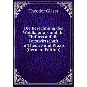 

Книга Die Berechnung des Waldkapitals und ihr Einfluss auf die Forstwirtschaft in Theorie und Praxis (German Edition)