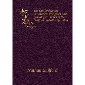 

Книга The Guilford family in America: pedigrees and genealogical notes of the Guilford and allied families