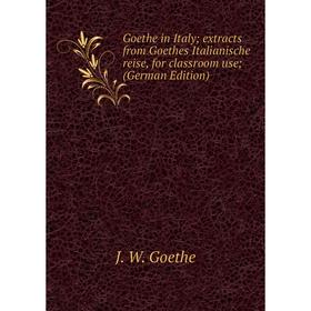 

Книга Goethe in Italy; extracts from Goethes Italianische reise, for classroom use; (German Edition)