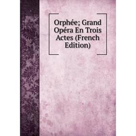 

Книга Orphée; Grand Opéra En Trois Actes