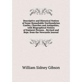 

Книга Descriptive and Historical Notices of Some Remarkable Northumbrian Castles, Churches and Antiquities, with Biographical Notices of Eminent Perso