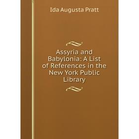 

Книга Assyria and Babylonia: A List of References in the New York Public Library