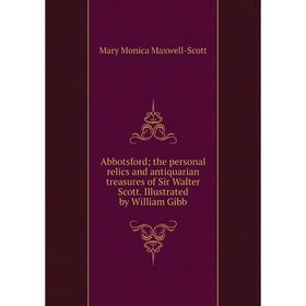 

Книга Abbotsford; the personal relics and antiquarian treasures of Sir Walter Scott. Illustrated by William Gibb