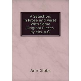 

Книга A Selection, in Prose and Verse: With Some Original Pieces, by Mrs. A.G