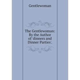 

Книга The Gentlewoman: By the Author of 'dinners and Dinner Parties'