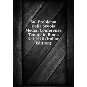 

Книга Sul Problema Della Scuola Media: Conferenze Tenute in Roma Nel 1910 (Italian Edition)