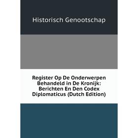 

Книга Register Op De Onderwerpen Behandeld in De Kronijk: Berichten En Den Codex Diplomaticus (Dutch Edition)