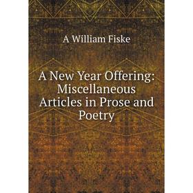 

Книга A New Year Offering: Miscellaneous Articles in Prose and Poetry