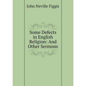 

Книга Some Defects in English Religion: And Other Sermons