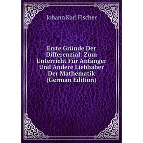 

Книга Erste Gründe Der Differenzial: Zum Unterricht Für Anfänger Und Andere Liebhaber Der Mathematik (German Edition)