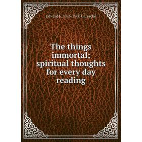 

Книга The things immortal; spiritual thoughts for every day reading