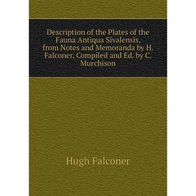 

Книга Description of the Plates of the Fauna Antiqua Sivalensis, from Notes and Memoranda by H. Falconer, Compiled and Ed. by C. Murchison