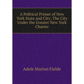 

Книга A Political Primer of New York State and City: The City Under the Greater New York Charter