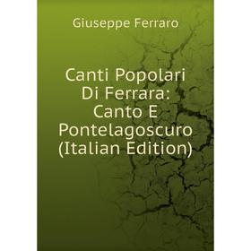 

Книга Canti Popolari Di Ferrara: Canto E Pontelagoscuro (Italian Edition)