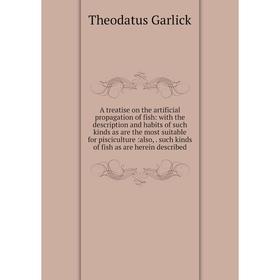 

Книга A treatise on the artificial propagation of fish: with the description and habits of such kinds as are the most suitable for pisciculture:also