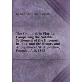 

Книга The Spaniards in Florida: Comprising the Notable Settlement of the Hugenots in 1564 and the History and Antiquities of St. Augustine, Founded A.