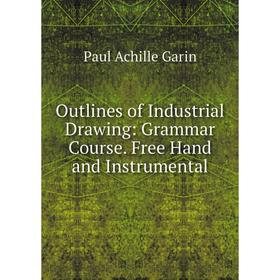 

Книга Outlines of Industrial Drawing: Grammar Course Free Hand and Instrumental