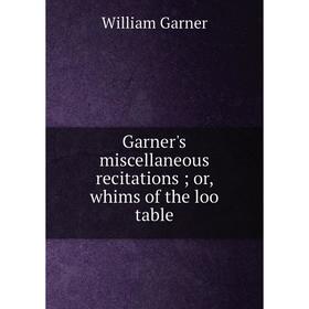 

Книга Garner's miscellaneous recitations; or, whims of the loo table