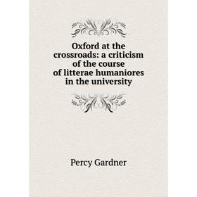 

Книга Oxford at the crossroads: a criticism of the course of litterae humaniores in the University