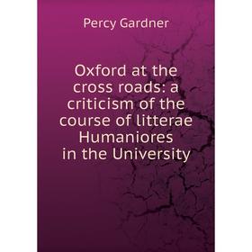 

Книга Oxford at the cross roads: a criticism of the course of litterae Humaniores in the University