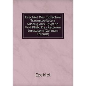 

Книга Ezechiel Des Jüdischen Trauerspeilelers Auszug Aus Egypten, Und Philo Des Aelteren Jerusalem (German Edition)