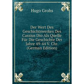 

Книга Der Wert Des Geschichtswerkes Des Cassius Dio Als Quelle Für Die Geschichte Der Jahre 49-44 V. Chr. (German Edition)