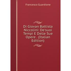 

Книга Di Giovan Battista Niccolini: De'suoi Tempi E Delle Sue Opere. (Italian Edition)