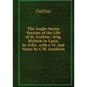 

Книга The Anglo-Saxon Version of the Life of St. Guthlac, Orig. Written in Latin, by Felix, with a Tr. and Notes by C.W. Goodwin