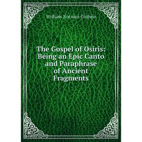 

Книга The Gospel of Osiris: Being an Epic Canto and Paraphrase of Ancient Fragments