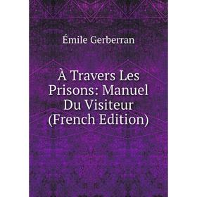 

Книга À Travers Les Prisons: Manuel Du Visiteur (French Edition)
