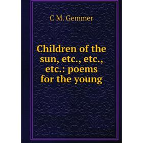 

Книга Children of the sun, etc., etc., etc.: poems for the young