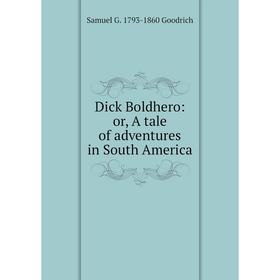 

Книга Dick Boldhero: or, A tale of adventures in South America