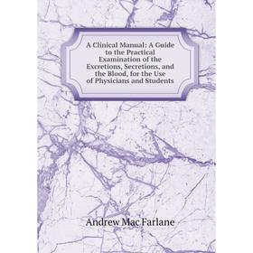 

Книга A Clinical Manual: A Guide to the Practical Examination of the Excretions, Secretions, and the Blood, for the Use of Physicians and Students