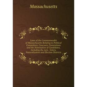 

Книга Laws of the Commonwealth of Massachusetts Relating to Political Committees, Caucuses, Conventions and the Nomination of Candidates, Including th