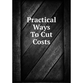 

Книга Practical Ways To Cut Costs