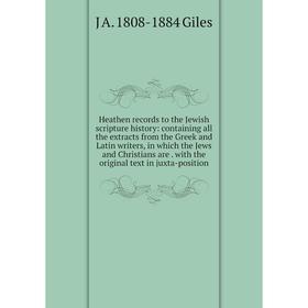 

Книга Heathen records to the Jewish scripture history: containing all the extracts from the Greek and Latin writers, in which the Jews and Christians