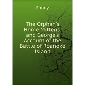 

Книга The Orphan's Home Mittens; and George's Account of the Battle of Roanoke Island