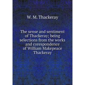 

Книга The sense and sentiment of Thackeray; being selections from the works and corespondence of William Makepeace Thackeray