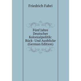 

Книга Fünf Jahre Deutscher Kolonialpolitik: Rück- Und Ausblicke (German Edition)
