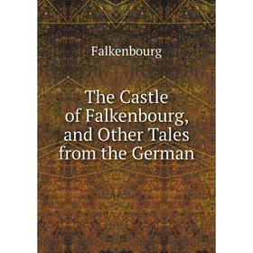 

Книга The Castle of Falkenbourg, and Other Tales from the German