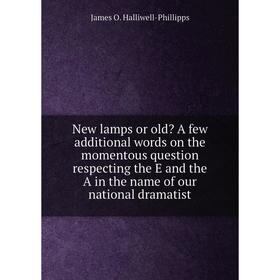 

Книга New lamps or old A few additional words on the momentous question respecting the E and the A in the name of our national dramatist