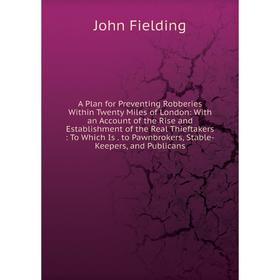 

Книга A Plan for Preventing Robberies Within Twenty Miles of London: With an Account of the Rise and Establishment of the Real Thieftakers: To Which I