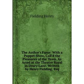 

Книга The Author's Farce: With a Puppet-Show, Call'd the Pleasures of the Town. As Acted at the Theatre Royal in Drury-Lane. Written by Henry Fielding