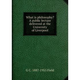 

Книга What is philosophy A public lecture delivered at the University of Liverpool