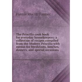 

Книга The Priscilla cook book for everyday housekeepers: a collection of recipes compiled from the Modern Priscilla with menus for breakfasts, lunches
