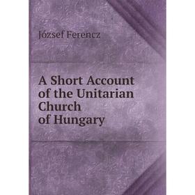 

Книга A Short Account of the Unitarian Church of Hungary