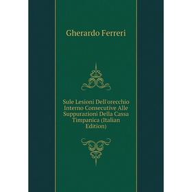 

Книга Sule Lesioni Dell'orecchio Interno Consecutive Alle Suppurazioni Della Cassa Timpanica (Italian Edition)