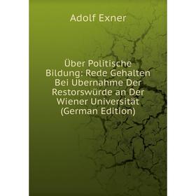 

Книга Über Politische Bildung: Rede Gehalten Bei Ubernahme Der Restorswürde an Der Wiener Universität (German Edition)