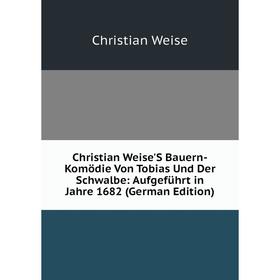 

Книга Christian Weise'S Bauern-Komödie Von Tobias Und Der Schwalbe: Aufgeführt in Jahre 1682 (German Edition)