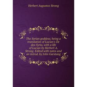 

Книга The Syrian goddess; being a translation of Lucian's De dea Syria, with a life of Lucian by Herbert A. Strong. Edited with notes and an introd. b